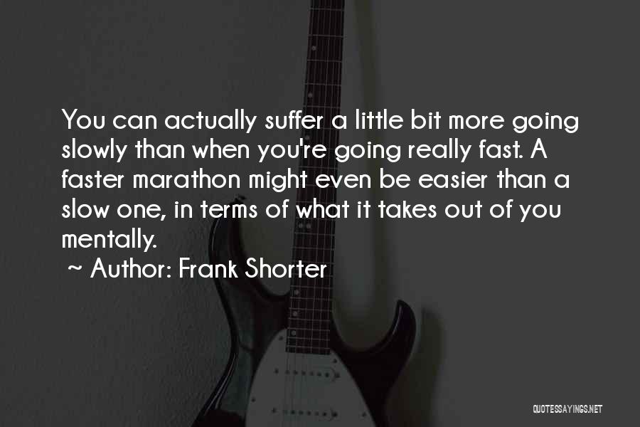 Frank Shorter Quotes: You Can Actually Suffer A Little Bit More Going Slowly Than When You're Going Really Fast. A Faster Marathon Might