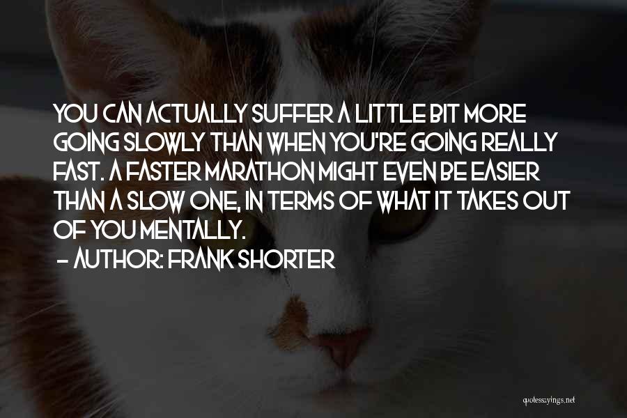 Frank Shorter Quotes: You Can Actually Suffer A Little Bit More Going Slowly Than When You're Going Really Fast. A Faster Marathon Might