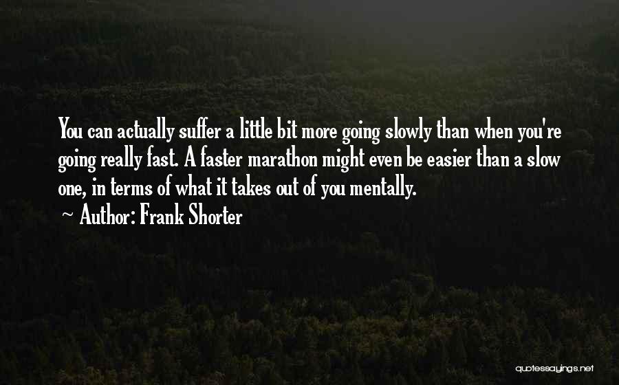 Frank Shorter Quotes: You Can Actually Suffer A Little Bit More Going Slowly Than When You're Going Really Fast. A Faster Marathon Might