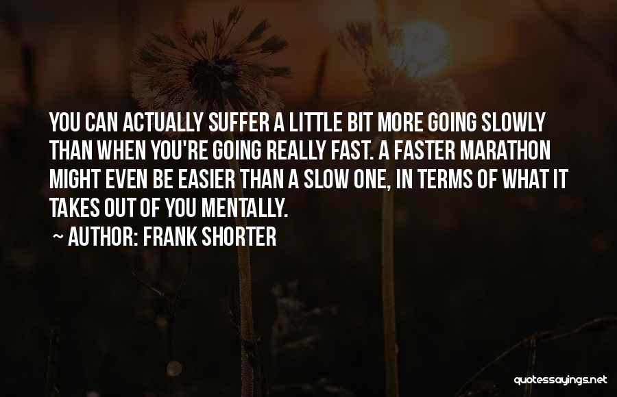 Frank Shorter Quotes: You Can Actually Suffer A Little Bit More Going Slowly Than When You're Going Really Fast. A Faster Marathon Might