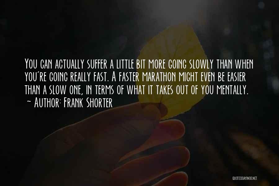 Frank Shorter Quotes: You Can Actually Suffer A Little Bit More Going Slowly Than When You're Going Really Fast. A Faster Marathon Might