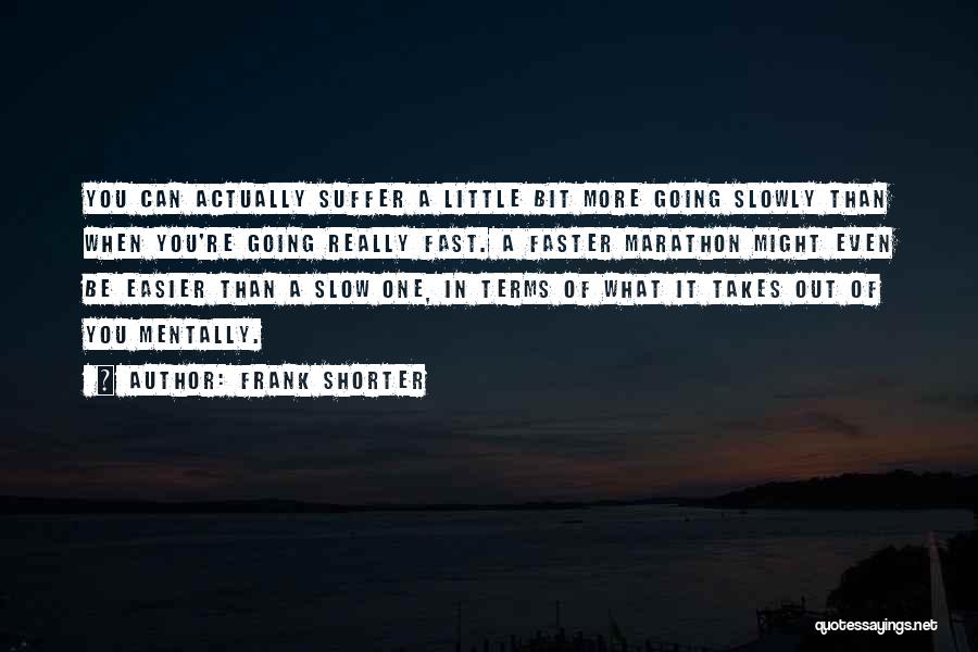 Frank Shorter Quotes: You Can Actually Suffer A Little Bit More Going Slowly Than When You're Going Really Fast. A Faster Marathon Might