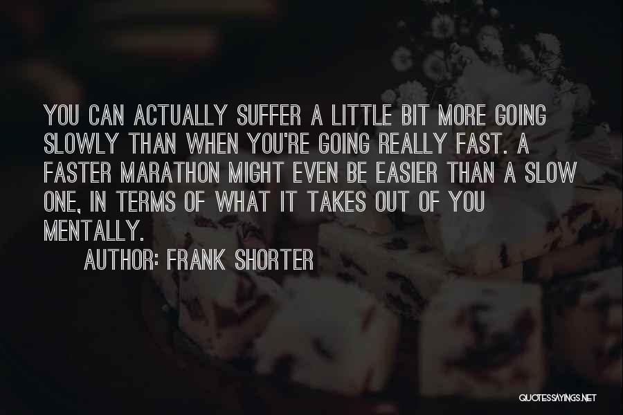 Frank Shorter Quotes: You Can Actually Suffer A Little Bit More Going Slowly Than When You're Going Really Fast. A Faster Marathon Might