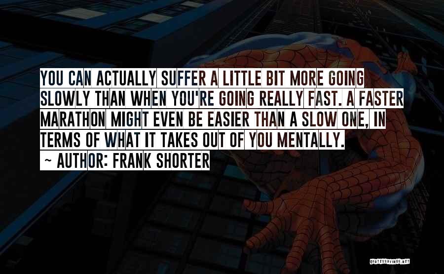 Frank Shorter Quotes: You Can Actually Suffer A Little Bit More Going Slowly Than When You're Going Really Fast. A Faster Marathon Might