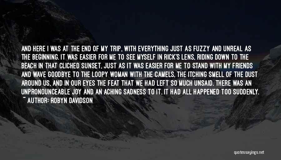 Robyn Davidson Quotes: And Here I Was At The End Of My Trip, With Everything Just As Fuzzy And Unreal As The Beginning.