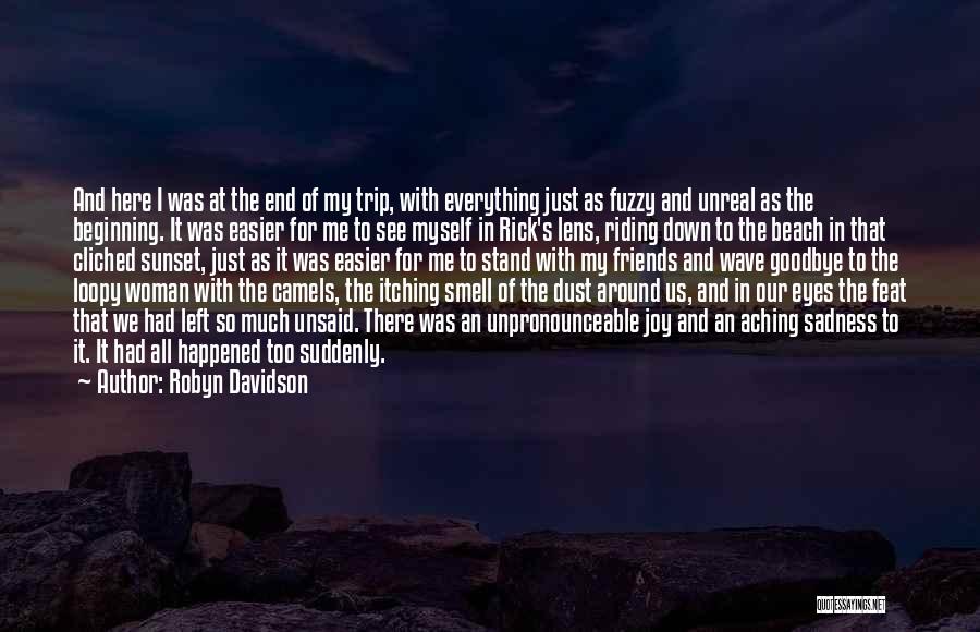 Robyn Davidson Quotes: And Here I Was At The End Of My Trip, With Everything Just As Fuzzy And Unreal As The Beginning.