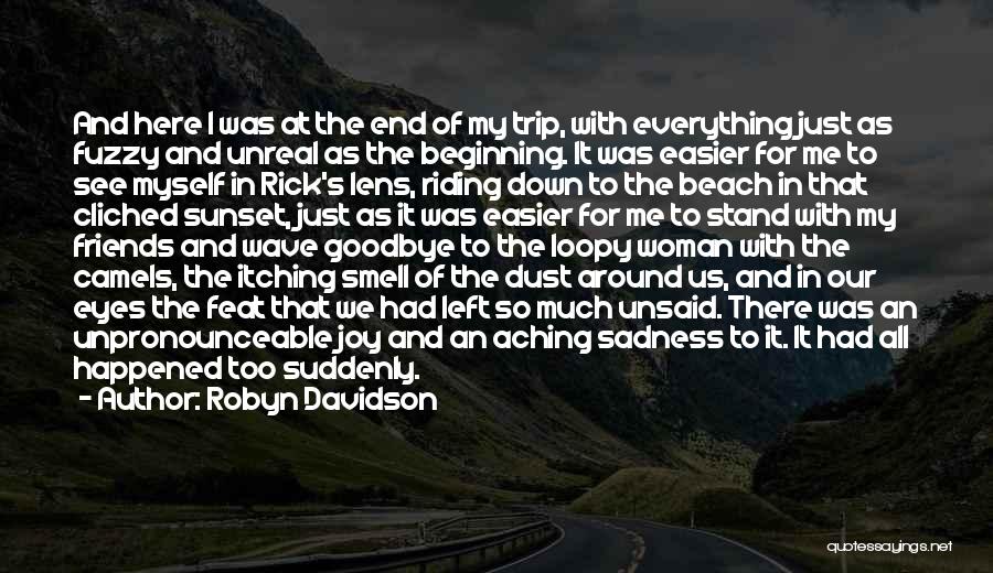 Robyn Davidson Quotes: And Here I Was At The End Of My Trip, With Everything Just As Fuzzy And Unreal As The Beginning.