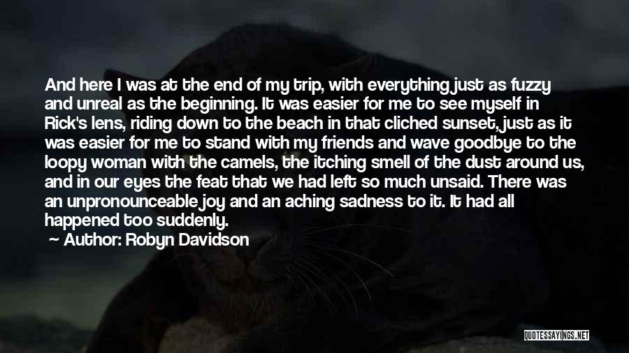 Robyn Davidson Quotes: And Here I Was At The End Of My Trip, With Everything Just As Fuzzy And Unreal As The Beginning.