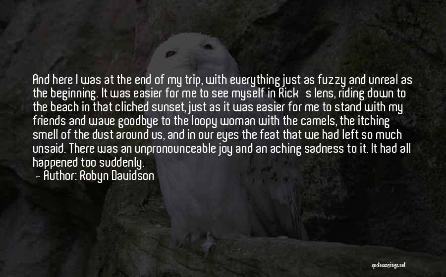 Robyn Davidson Quotes: And Here I Was At The End Of My Trip, With Everything Just As Fuzzy And Unreal As The Beginning.