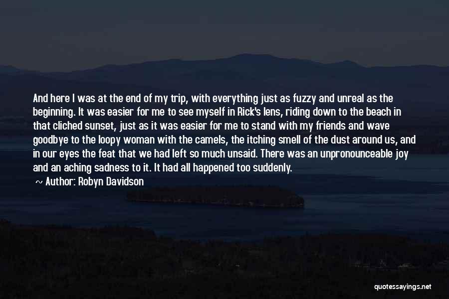 Robyn Davidson Quotes: And Here I Was At The End Of My Trip, With Everything Just As Fuzzy And Unreal As The Beginning.