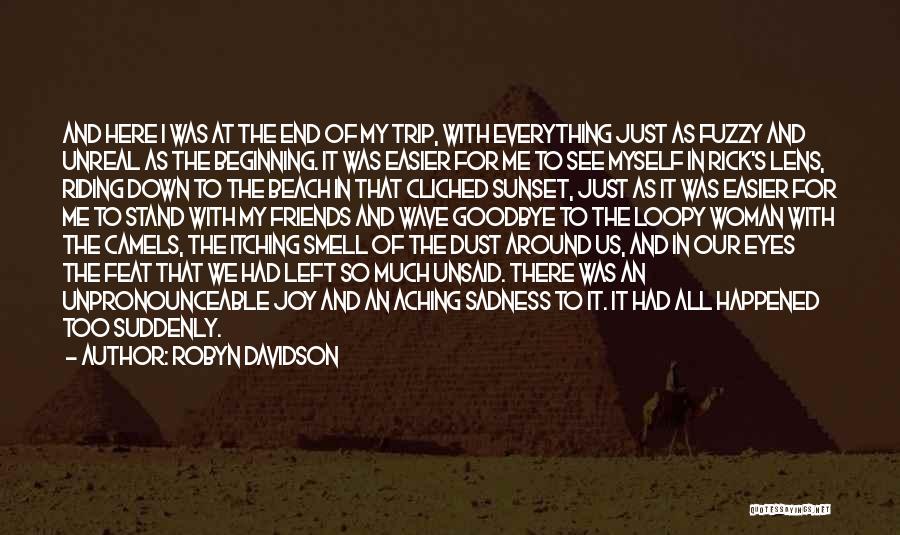 Robyn Davidson Quotes: And Here I Was At The End Of My Trip, With Everything Just As Fuzzy And Unreal As The Beginning.