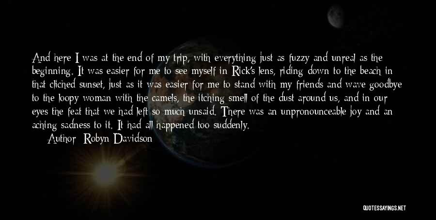 Robyn Davidson Quotes: And Here I Was At The End Of My Trip, With Everything Just As Fuzzy And Unreal As The Beginning.