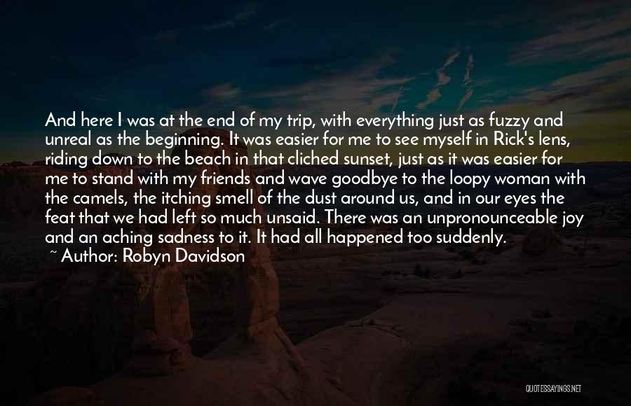 Robyn Davidson Quotes: And Here I Was At The End Of My Trip, With Everything Just As Fuzzy And Unreal As The Beginning.