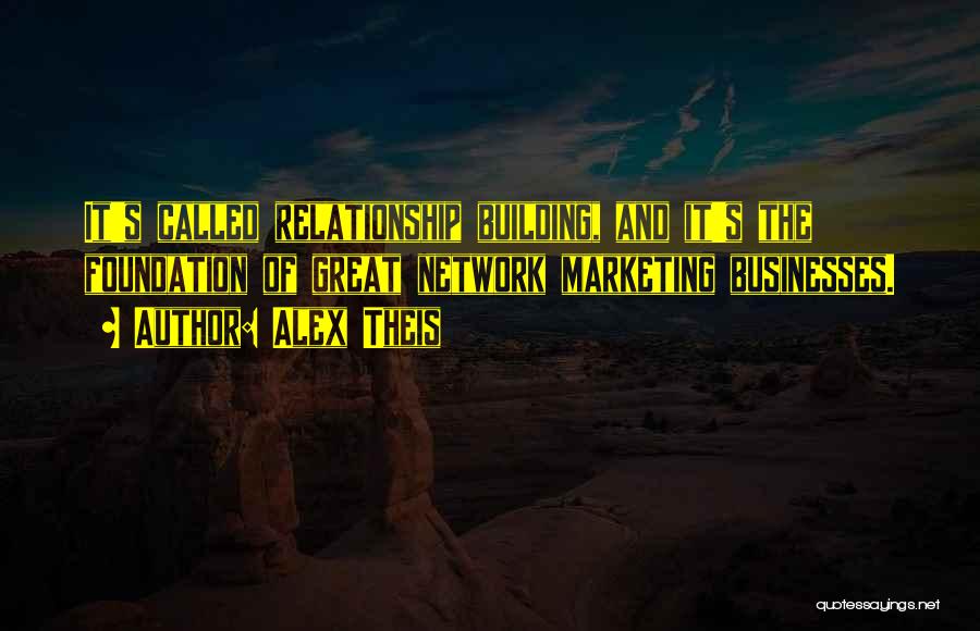 Alex Theis Quotes: It's Called Relationship Building, And It's The Foundation Of Great Network Marketing Businesses.