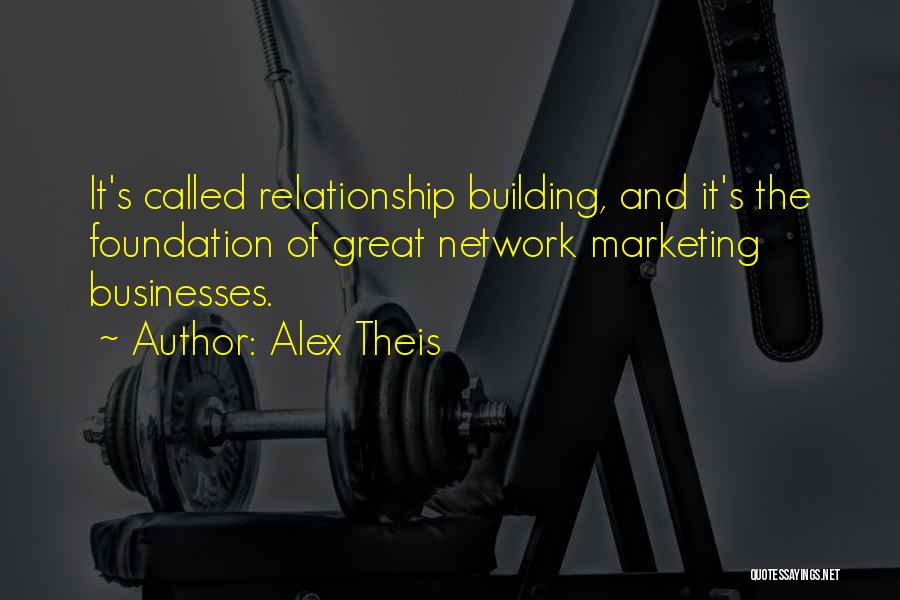 Alex Theis Quotes: It's Called Relationship Building, And It's The Foundation Of Great Network Marketing Businesses.