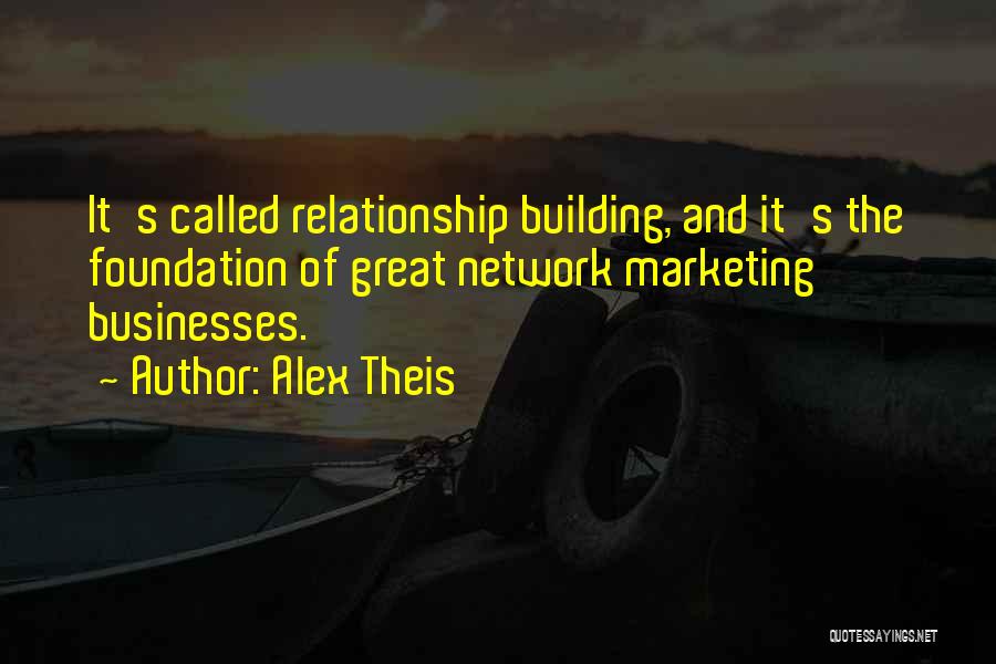 Alex Theis Quotes: It's Called Relationship Building, And It's The Foundation Of Great Network Marketing Businesses.
