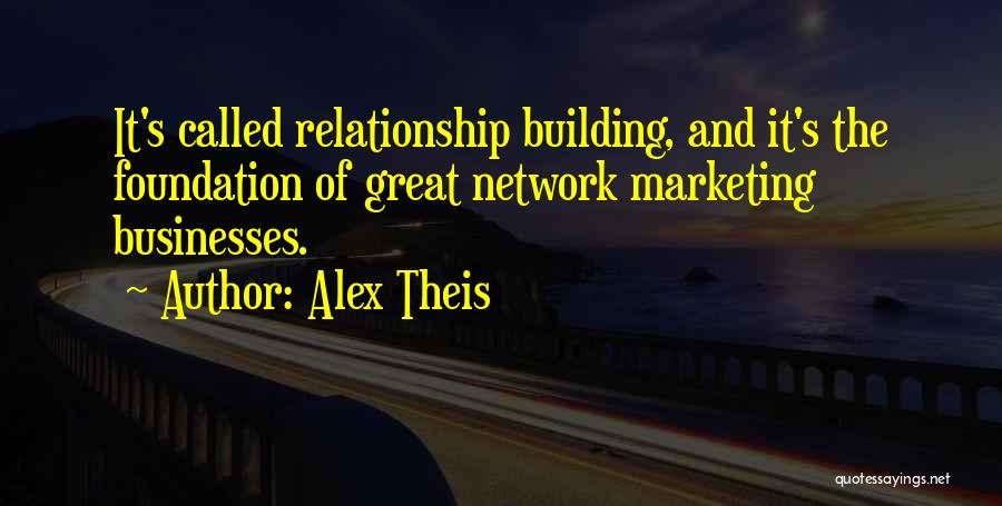 Alex Theis Quotes: It's Called Relationship Building, And It's The Foundation Of Great Network Marketing Businesses.