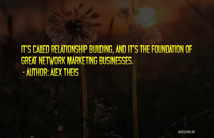 Alex Theis Quotes: It's Called Relationship Building, And It's The Foundation Of Great Network Marketing Businesses.