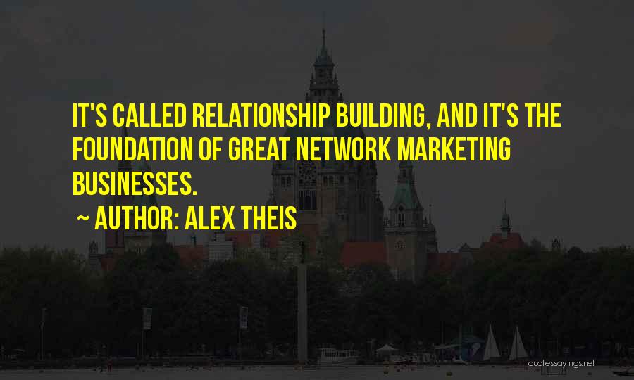 Alex Theis Quotes: It's Called Relationship Building, And It's The Foundation Of Great Network Marketing Businesses.