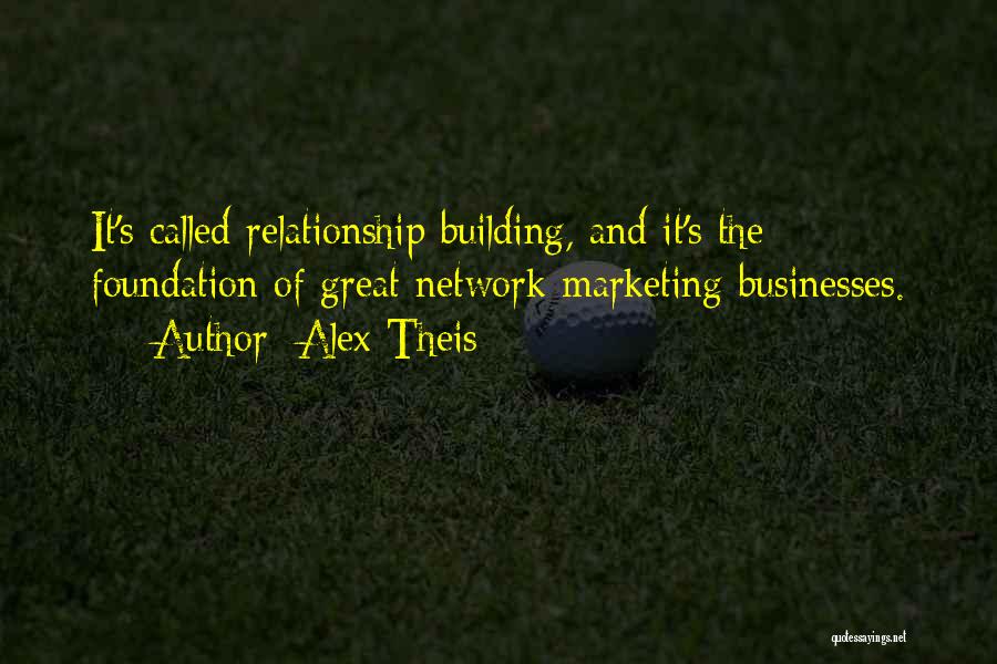 Alex Theis Quotes: It's Called Relationship Building, And It's The Foundation Of Great Network Marketing Businesses.