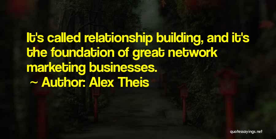 Alex Theis Quotes: It's Called Relationship Building, And It's The Foundation Of Great Network Marketing Businesses.