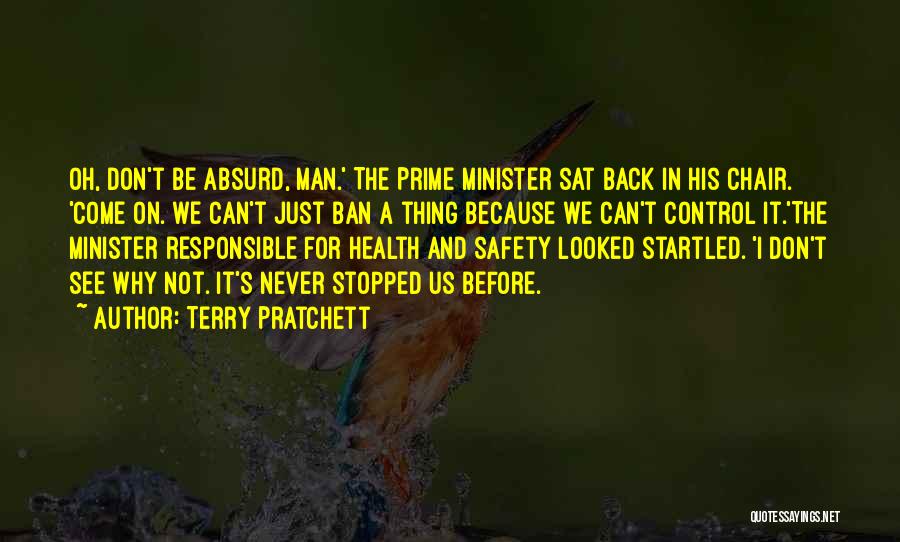 Terry Pratchett Quotes: Oh, Don't Be Absurd, Man.' The Prime Minister Sat Back In His Chair. 'come On. We Can't Just Ban A