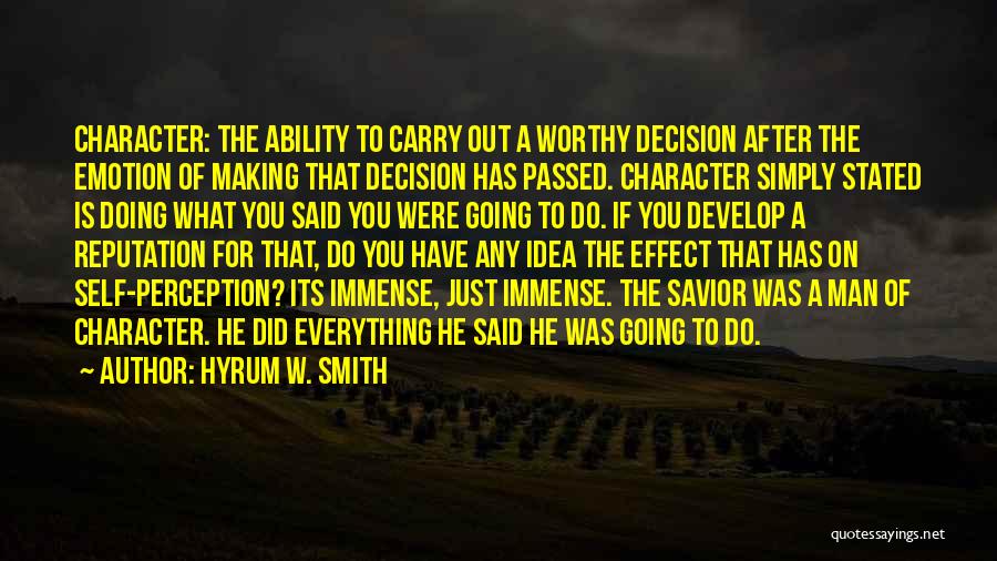 Hyrum W. Smith Quotes: Character: The Ability To Carry Out A Worthy Decision After The Emotion Of Making That Decision Has Passed. Character Simply