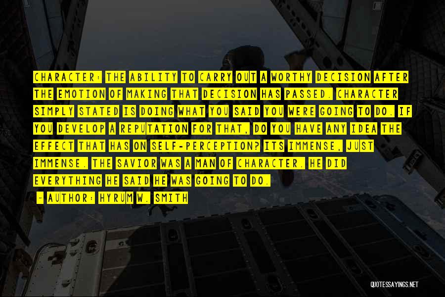 Hyrum W. Smith Quotes: Character: The Ability To Carry Out A Worthy Decision After The Emotion Of Making That Decision Has Passed. Character Simply