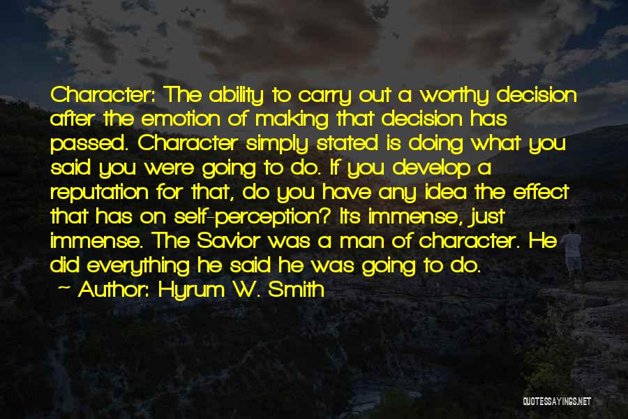 Hyrum W. Smith Quotes: Character: The Ability To Carry Out A Worthy Decision After The Emotion Of Making That Decision Has Passed. Character Simply