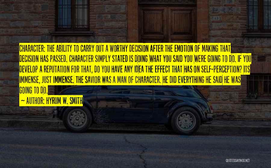 Hyrum W. Smith Quotes: Character: The Ability To Carry Out A Worthy Decision After The Emotion Of Making That Decision Has Passed. Character Simply