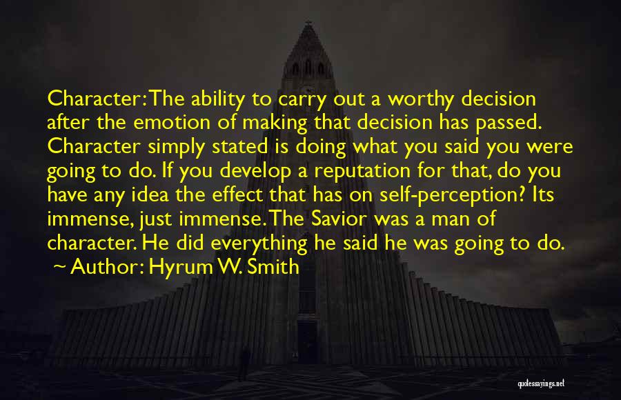 Hyrum W. Smith Quotes: Character: The Ability To Carry Out A Worthy Decision After The Emotion Of Making That Decision Has Passed. Character Simply