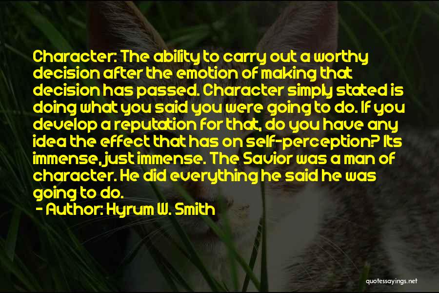 Hyrum W. Smith Quotes: Character: The Ability To Carry Out A Worthy Decision After The Emotion Of Making That Decision Has Passed. Character Simply