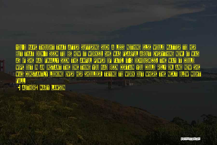 Mary Lawson Quotes: You'd Have Thought That After Suffering Such A Loss Nothing Else Would Matter To Her But That Didn't Seem To