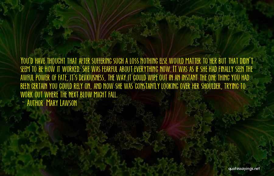 Mary Lawson Quotes: You'd Have Thought That After Suffering Such A Loss Nothing Else Would Matter To Her But That Didn't Seem To