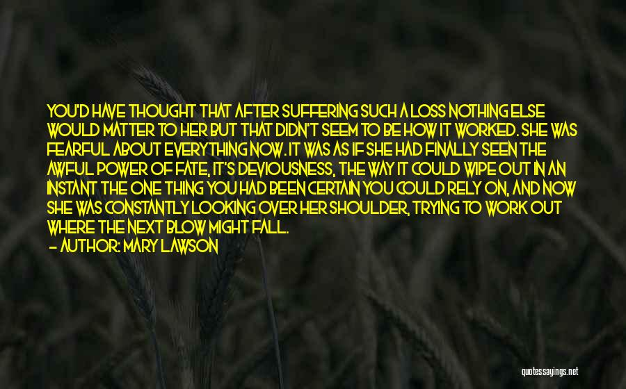 Mary Lawson Quotes: You'd Have Thought That After Suffering Such A Loss Nothing Else Would Matter To Her But That Didn't Seem To