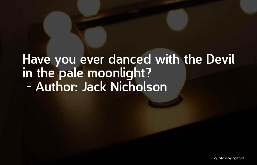 Jack Nicholson Quotes: Have You Ever Danced With The Devil In The Pale Moonlight?