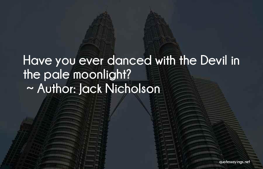 Jack Nicholson Quotes: Have You Ever Danced With The Devil In The Pale Moonlight?