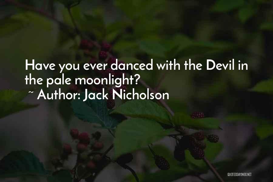 Jack Nicholson Quotes: Have You Ever Danced With The Devil In The Pale Moonlight?