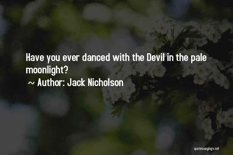 Jack Nicholson Quotes: Have You Ever Danced With The Devil In The Pale Moonlight?