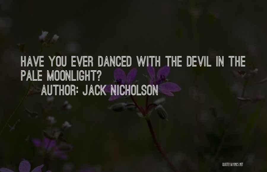 Jack Nicholson Quotes: Have You Ever Danced With The Devil In The Pale Moonlight?