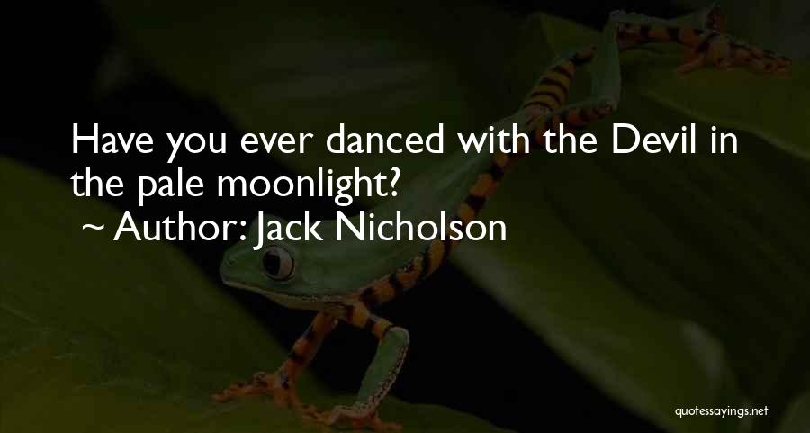 Jack Nicholson Quotes: Have You Ever Danced With The Devil In The Pale Moonlight?