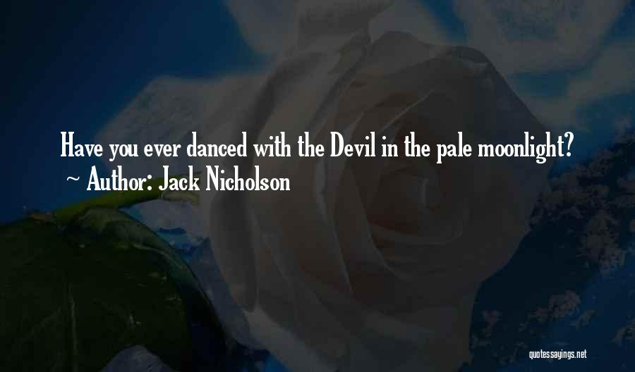 Jack Nicholson Quotes: Have You Ever Danced With The Devil In The Pale Moonlight?