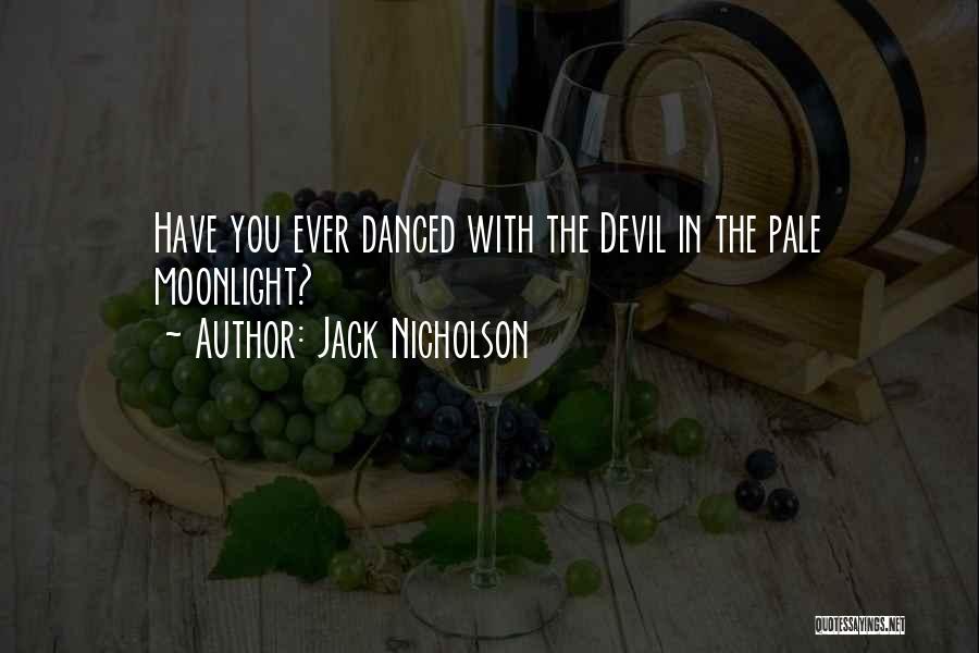 Jack Nicholson Quotes: Have You Ever Danced With The Devil In The Pale Moonlight?