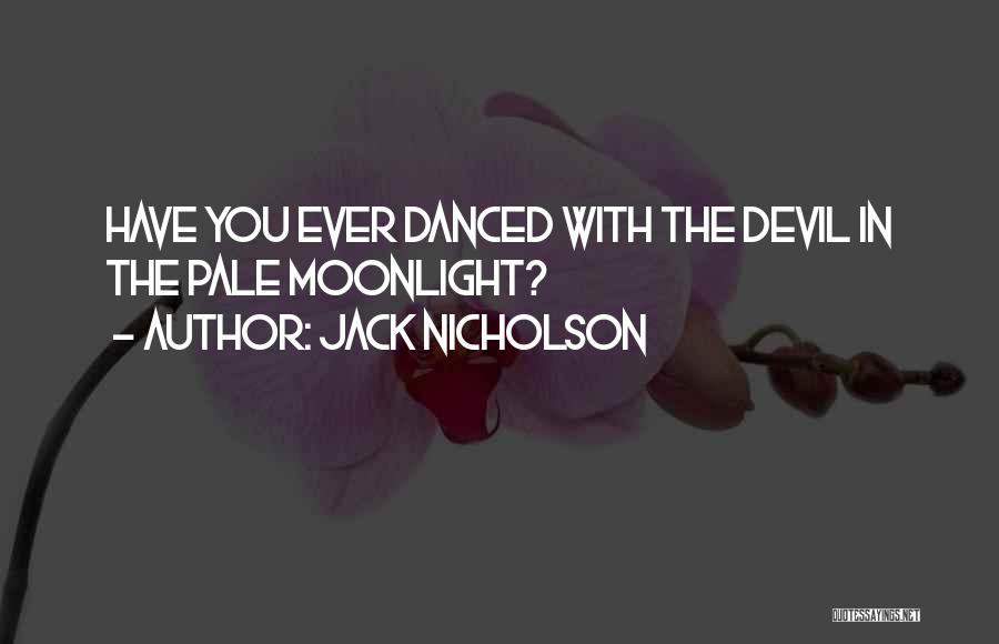 Jack Nicholson Quotes: Have You Ever Danced With The Devil In The Pale Moonlight?