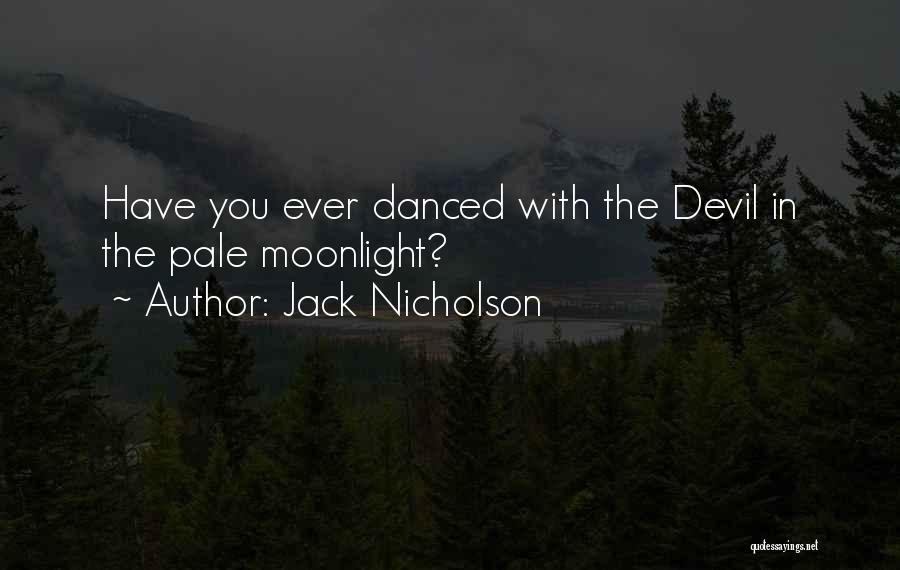 Jack Nicholson Quotes: Have You Ever Danced With The Devil In The Pale Moonlight?