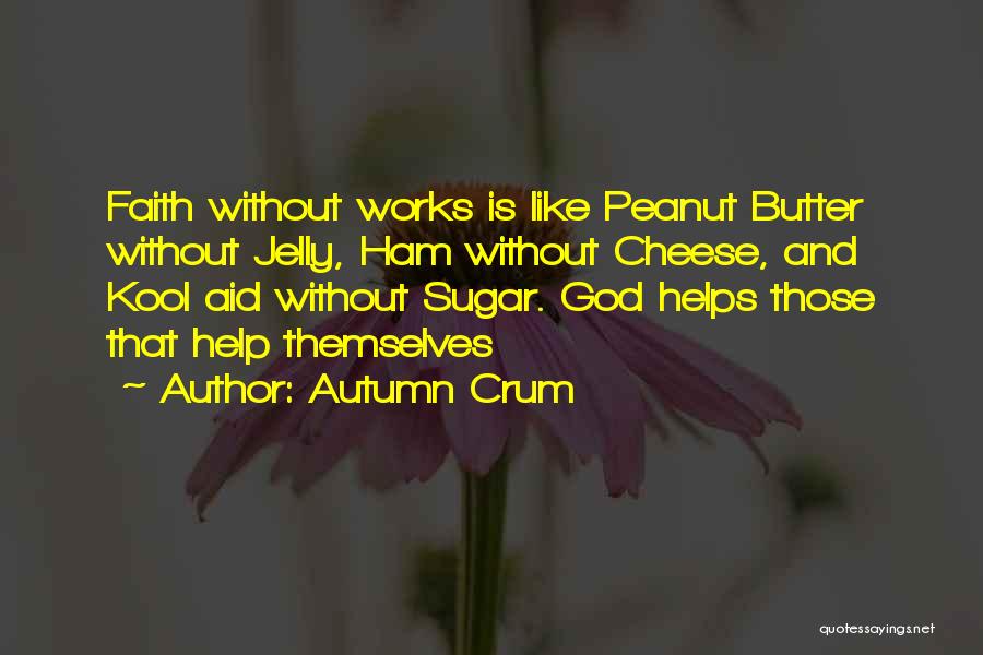 Autumn Crum Quotes: Faith Without Works Is Like Peanut Butter Without Jelly, Ham Without Cheese, And Kool Aid Without Sugar. God Helps Those