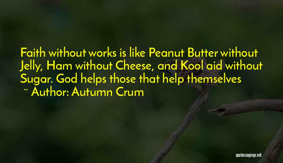 Autumn Crum Quotes: Faith Without Works Is Like Peanut Butter Without Jelly, Ham Without Cheese, And Kool Aid Without Sugar. God Helps Those