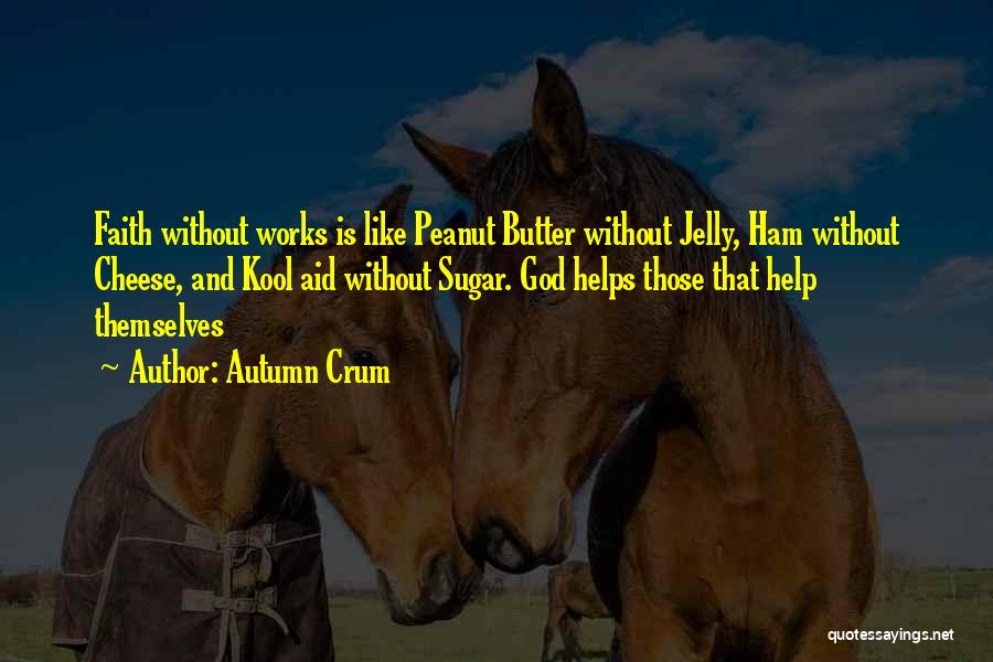 Autumn Crum Quotes: Faith Without Works Is Like Peanut Butter Without Jelly, Ham Without Cheese, And Kool Aid Without Sugar. God Helps Those