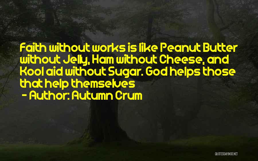 Autumn Crum Quotes: Faith Without Works Is Like Peanut Butter Without Jelly, Ham Without Cheese, And Kool Aid Without Sugar. God Helps Those