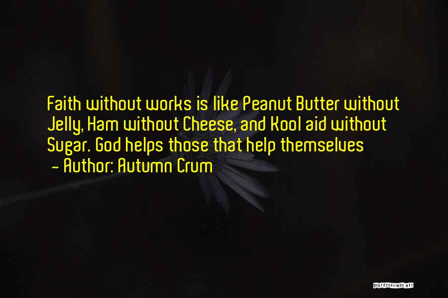 Autumn Crum Quotes: Faith Without Works Is Like Peanut Butter Without Jelly, Ham Without Cheese, And Kool Aid Without Sugar. God Helps Those